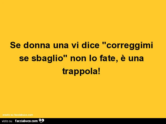 Se donna una vi dice "correggimi se sbaglio" non lo fate, è una trappola