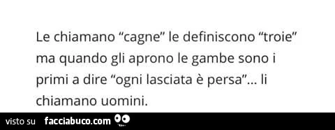 Le chiamano cagne, le definiscono troie, ma quando gli aprono le gambe sono i primi a dire ogni lasciata è persa&hellip; li chiamano uomini