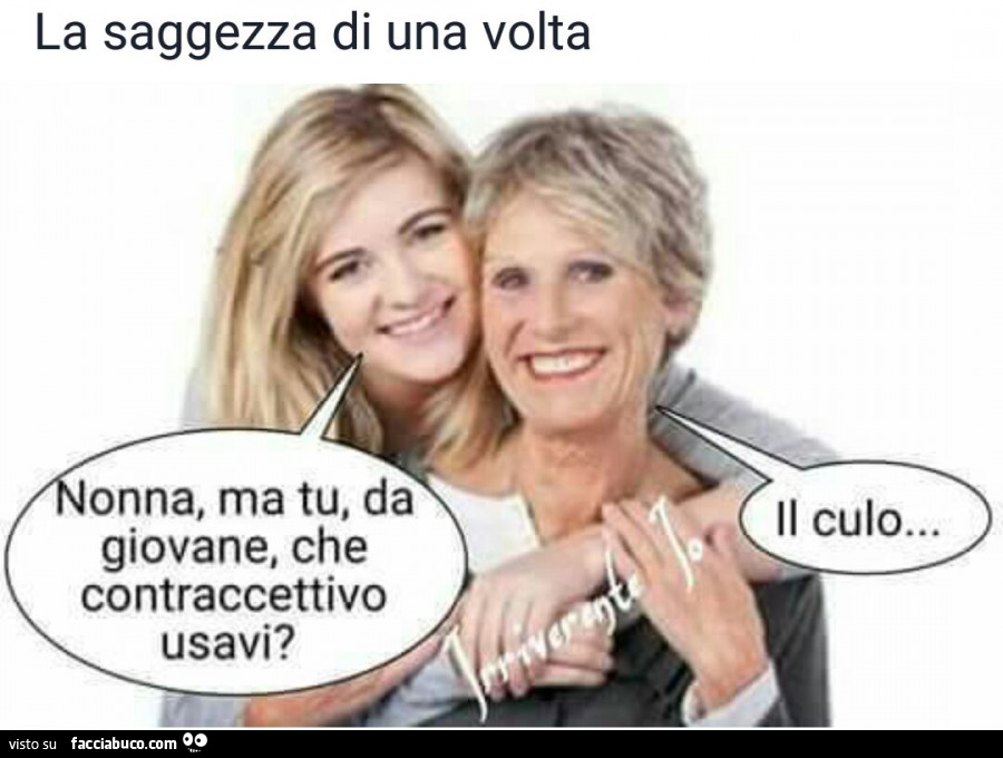 La saggezza di una volta. Nonna, ma tu, da giovane, che contraccettivo usavi? Il culo