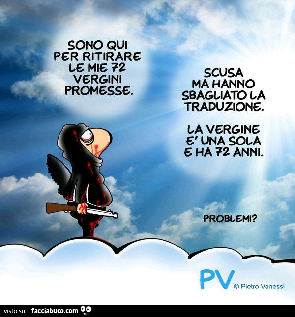 Sono qui per ritirare le mie 72 vergini promesse. Scusa ma hanno sbagliato la traduzione. La vergine è una sola e ha 72 anni. Problemi?