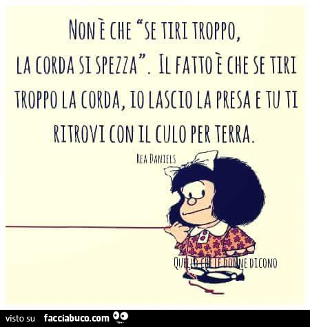 Non è che se "se tiri troppo la corda si spezza". Il fatto è che se tiri troppo la corda, io lascio la presa e tu ti ritrovi con il culo per terra