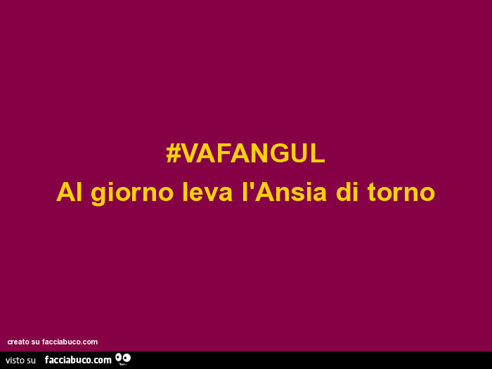 #vafangul al giorno leva l'ansia di torno