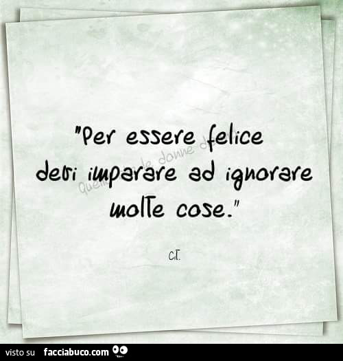 Per essere felice devi imparare ad ignorare molte cose
