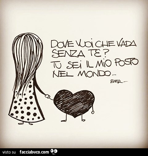 Dove vuoi che vada senza te? Tu sei il mio posto nel mondo