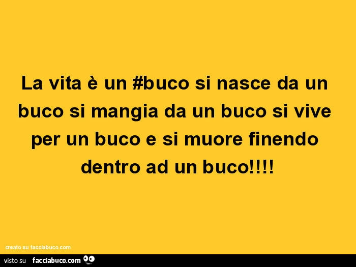 La vita è un #buco si nasce da un buco si mangia da un buco si vive per un buco e si muore finendo dentro ad un buco