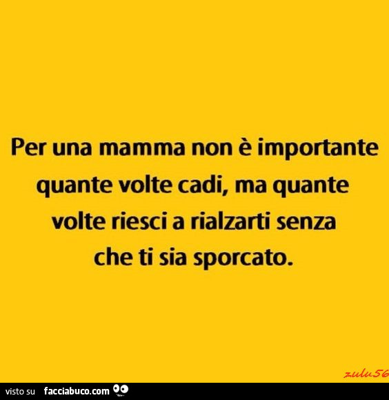 Per una mamma non è importante quante volte cadi, ma quante volte riesci a rialzarti senza che ti sia sporcato