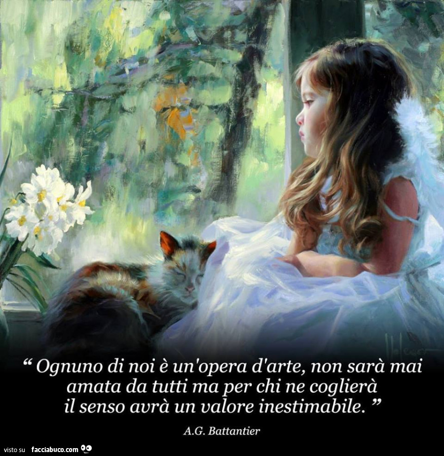 Ognuno di noi è un'opera d'arte, non sarà mai amata da tutti, ma per chi ne coglierà il senso avrà un valore inestimabile. A. G. Battantier