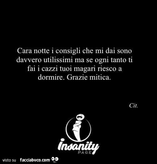 Cara notte i consigli che mi dai sono davvero utilissimi ma se ogni tanto ti fai i cazzi tuoi magari riesco a dormire. Grazie mitica