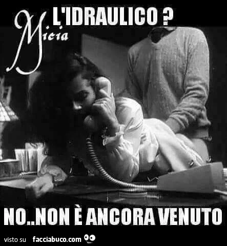 L'idraulico? No, non è ancora venuto