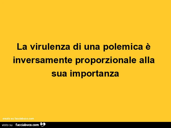 La virulenza di una polemica è inversamente proporzionale alla sua importanza