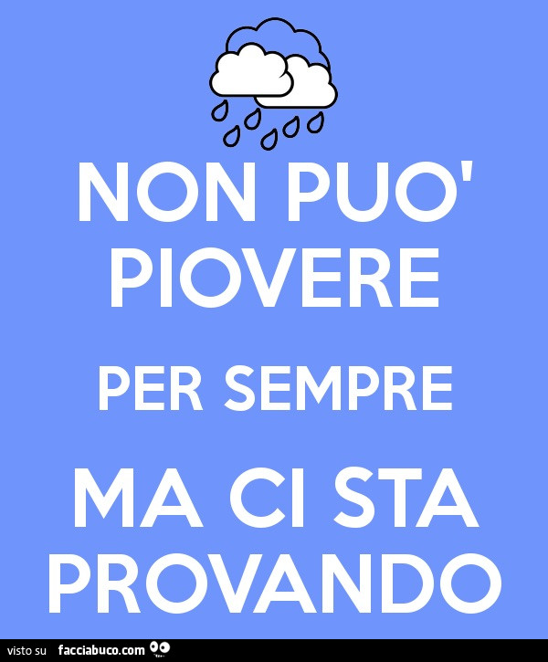 Non può piovere per sempre, ma ci sta provando