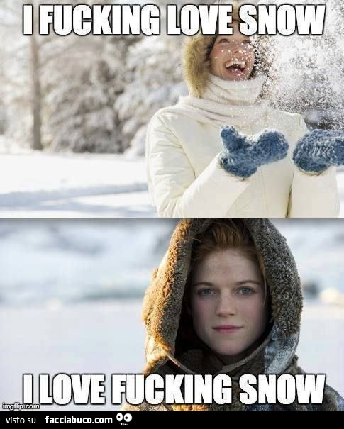 I fucking love snow. I love fucking Snow