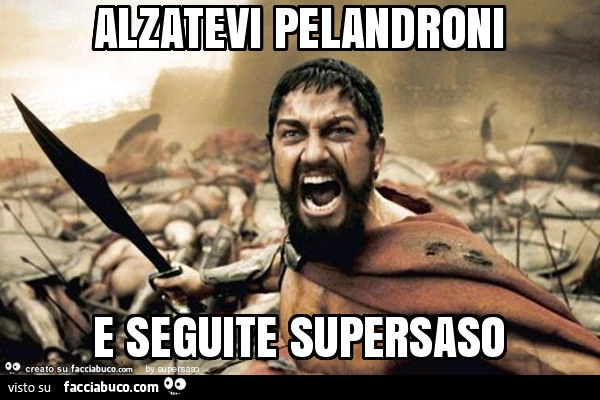 Alzatevi pelandroni e seguite supersaso