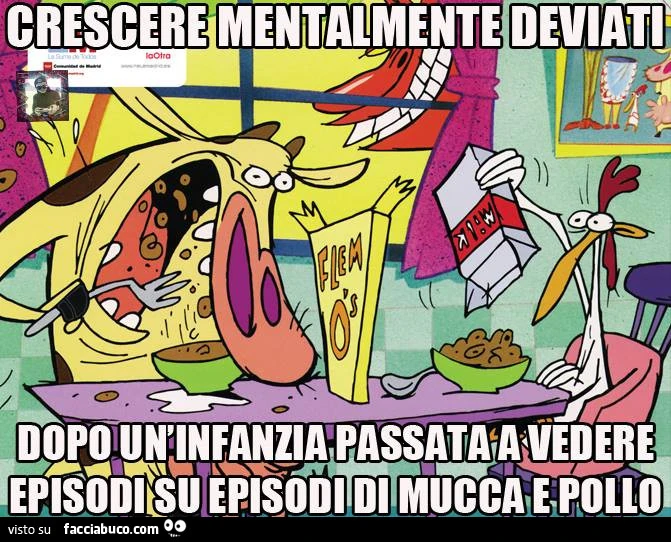 Crescere mentalmente deviatì dopo un'infanzia passata a vedere episodi su episodi di Muccae e Pollo