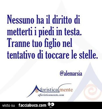 Nessuno ha il diritto di metterti i piedi in testa. Tranne tuo figlio nel tentativo di toccare le stelle