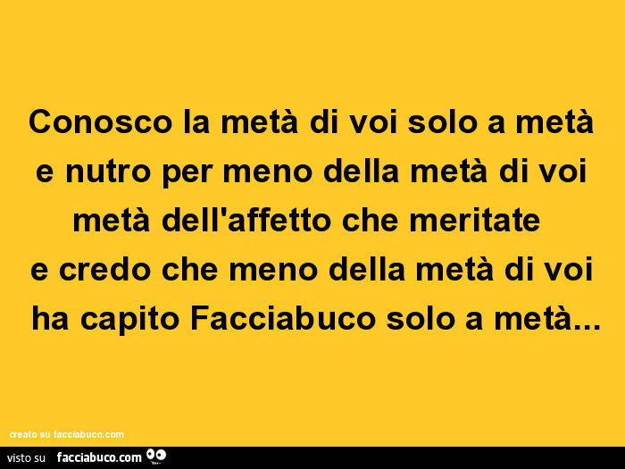 La Meta Di Un Altra Meta Conosco la metà di voi solo a metà e nutro per meno della metà di voi