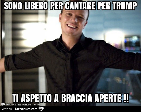 Sono libero per cantare per trump ti aspetto a braccia aperte