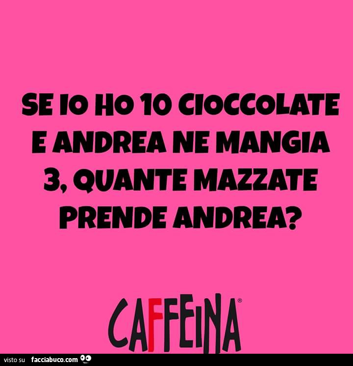 Se io ho 10 cioccolate e Andrea ne mangia 3, quante mazzate prende Andrea?