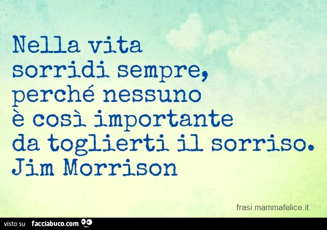 Nella vita sorridi sempre, perché nessuno è cosi importante da toglierti il sorriso. Jim Morrison