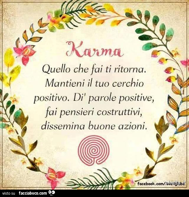 Karma. Quello che fai ti ritorna. Mantieni il tuo cerchio positivo. Dì parole positive, fai pensieri costruttivi, dissemina buone azioni