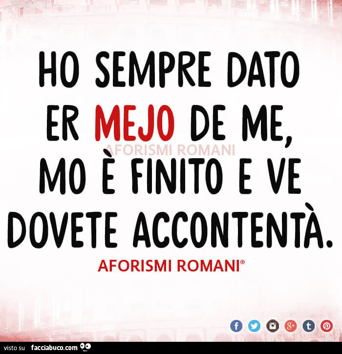 Ho sempre dato er mejo de me, mo è finito e ve dovete accontentà