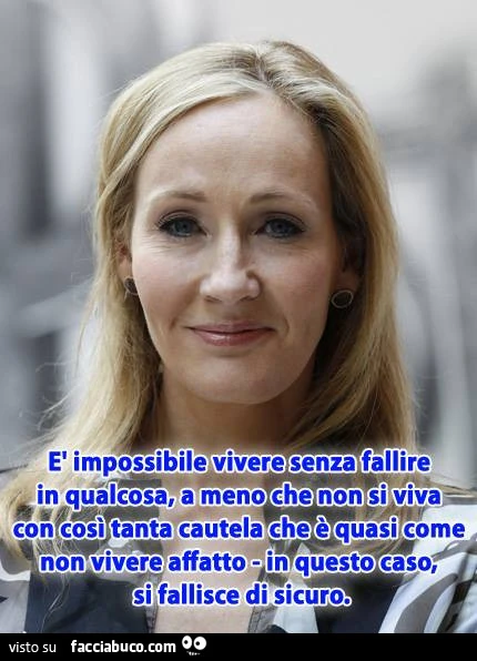 È impossibile vivere senza fallire in qualcosa, a meno che non si viva con così tanta cautela che è quasi come non vivere affatto&hellip; in questo caso, si fallisce di sicuro