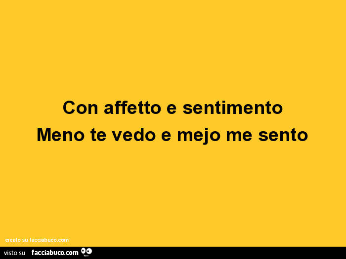 Con affetto e sentimento meno te vedo e mejo me sento