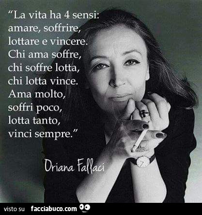La vita ha 4 sensi: amare, soffrire, lottare e vincere. Chi ama soffre, chi soffre lotta, chi lotta vince. Ama molto, soffri poco, lotta tanto, vinci sempre. Oriana Fallaci
