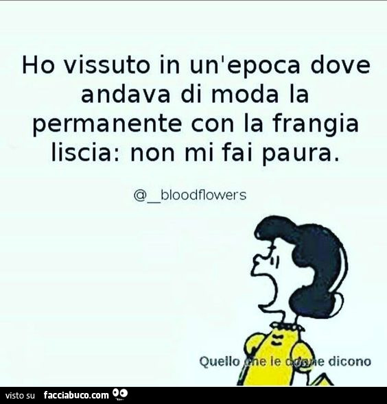 Ho vissuto in un'epoca dove andava di moda la permanente con la frangia liscia: non mi fai paura