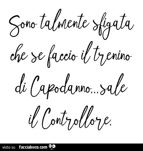 Sono talmente sfigata che se faccio il trenino di Capodanno sale il controllore