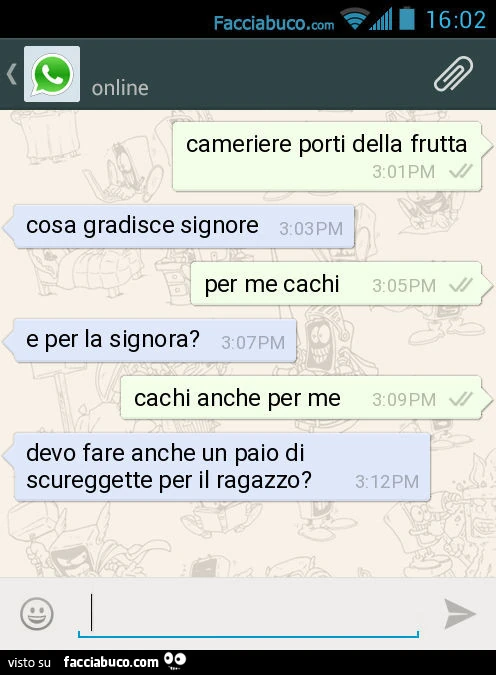 Cameriere porti della frutta. Cosa gradisce signore. Per me cachi. E per la signora? Cachi anche per me. Devo fare anche un paio di scureggette per il ragazzo?