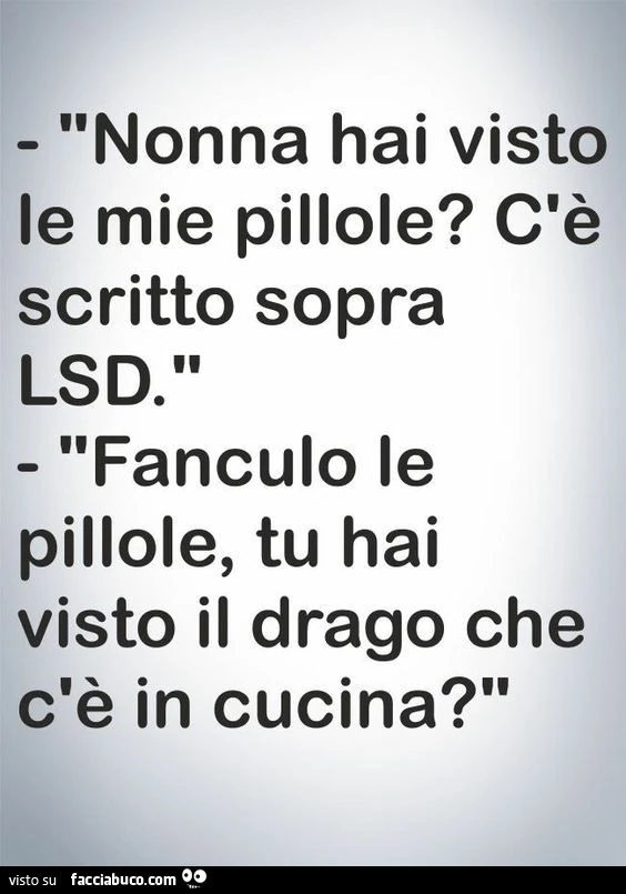 Nonna, hai visto le mie pillole? C'è scritto sopra LSD! Fanculo le pillole, tu hai visto il drago che c'è in cucina?