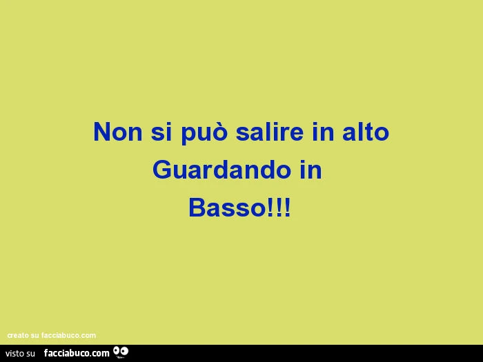 Non si può salire in alto guardando in basso
