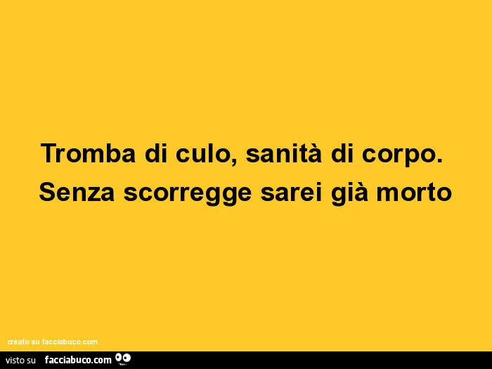 Tromba di culo, sanità di corpo. Senza scorregge sarei già morto