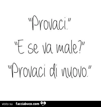 Provaci. E se va male? Provaci di nuovo