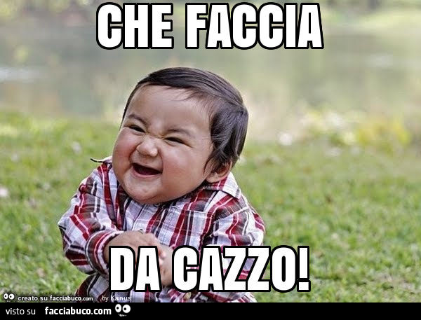 Che faccia da cazzo