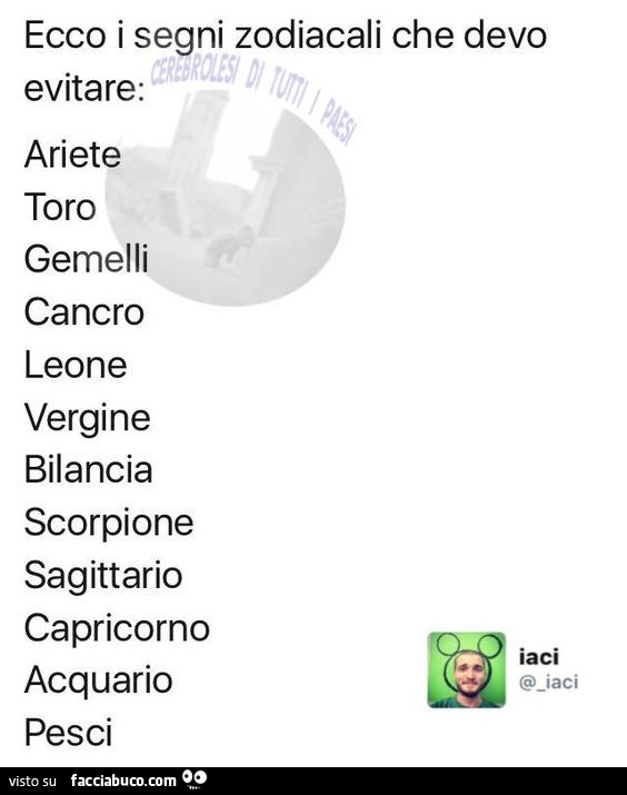 Ecco i segni zodiacali che devo evitare: ariete, toro, gemelli, cancro, leone, vergine, bilancia, scorpione, sagittario, capricorno, acquario, pesci