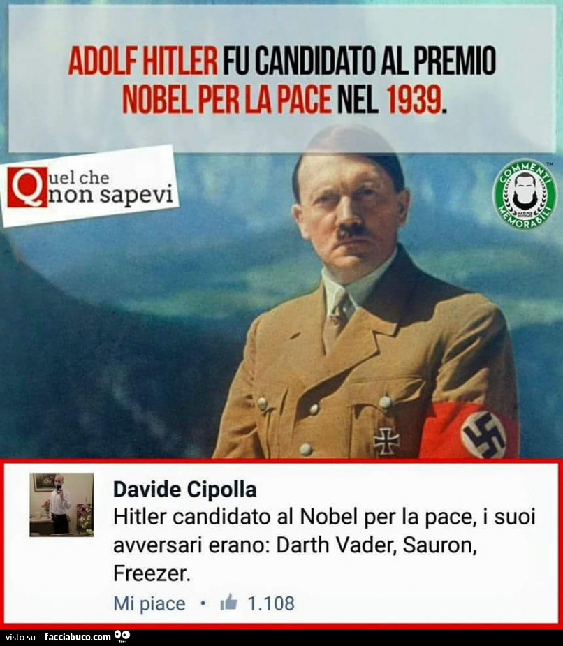 Adolf hitler fu candidato al premio nobel per la pace nel 1939. I suoi avversari erano: darth vader, sauron, Freezer