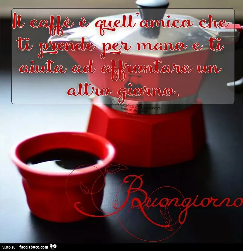 Il caffè è quell'amico che ti prende per mano e ti aiuta ad affrontare un altro giorno. Buongiorno