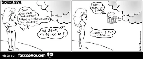 Dio devi fare qualcosa! Adamo è ossessionato dal calcio! Va bene, ci penso io! Toh dagli la birra. Non ci siamo capiti