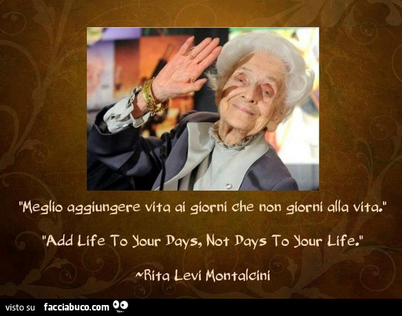 Meglio aggiungere vita ai giorni che non giorni alla vita. Rita Levi Montalcini