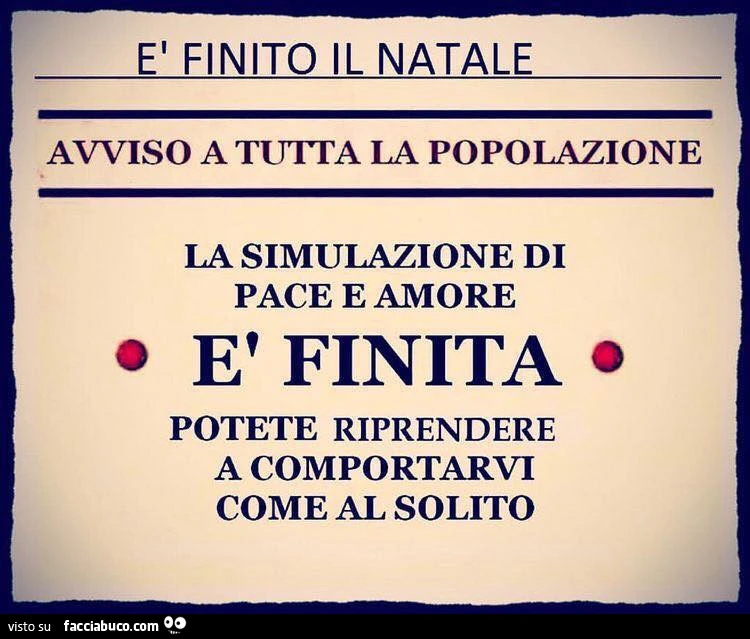 è finito il Natale. Avviso a tutta la popolazione. La simulazione di pace e amore è finita. Potete riprendere a comportarvi come al solito