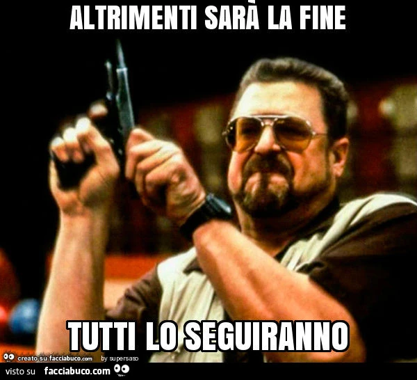 Altrimenti sarà la fine tutti lo seguiranno