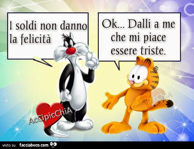 I soldi non danno la felicità. Ok dalli a me che mi piace essere triste