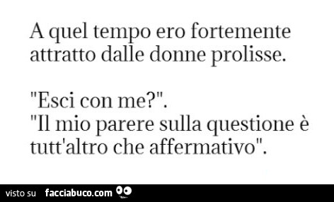 A quel tempo ero fortemente attratto dalle donne prolisse. Esci con me? Il mio parere sulla questione è tutt'altro che affermativo