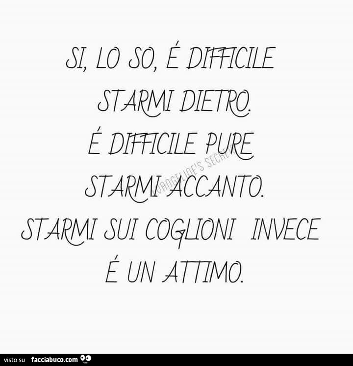 Si lo so è difficile starmi dietro. È Difficile pure starmi accanto