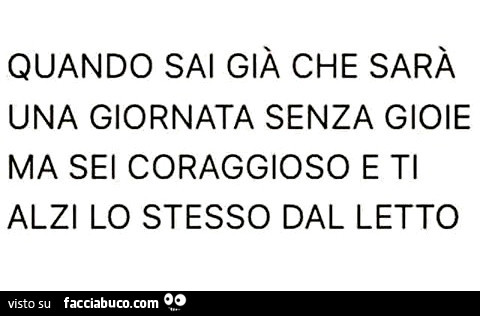 Quando sai già che sarà una giornata senza gioie ma sei coraggioso e ti alzi lo stesso dal letto