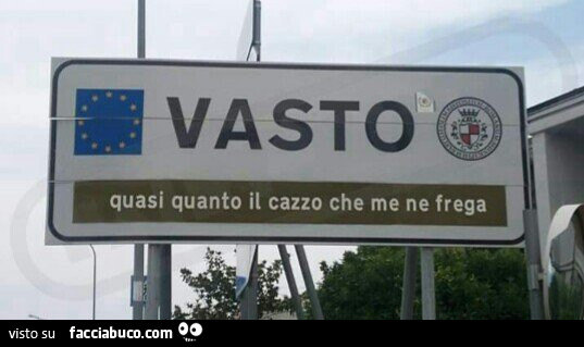 Vasto. Quasi quanto il cazzo che me ne frega