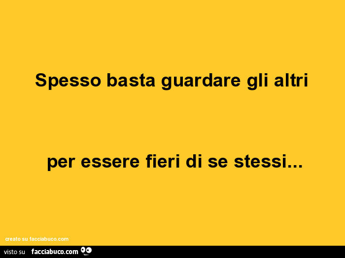 Spesso basta guardare gli altri per essere fieri di se stessi