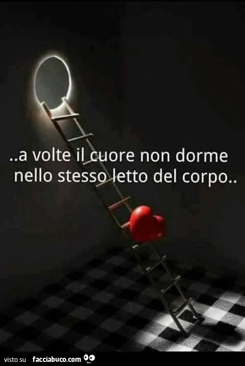 A volte il cuore non dorme nello stesso letto del corpo